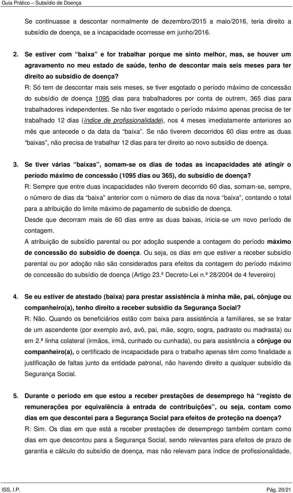 R: Só tem de descontar mais seis meses, se tiver esgotado o período máximo de concessão do subsídio de doença 1095 dias para trabalhadores por conta de outrem, 365 dias para trabalhadores