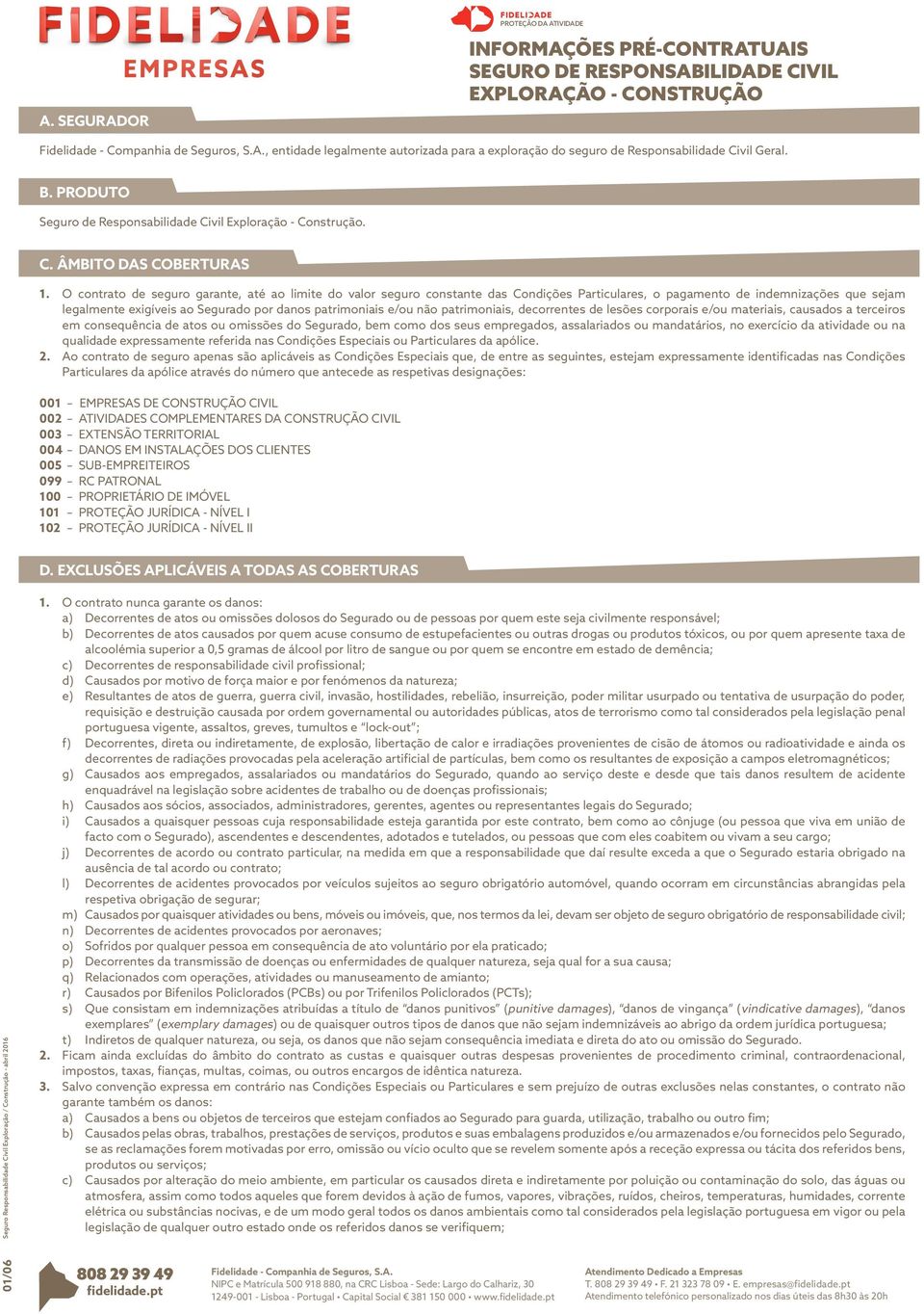 O contrato de seguro garante, até ao limite do valor seguro constante das Condições Particulares, o pagamento de indemnizações que sejam legalmente exigíveis ao Segurado por danos patrimoniais e/ou