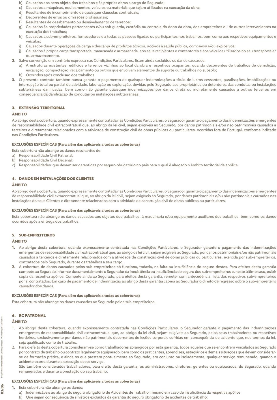 pertencentes e/ou sob guarda, custódia ou controle do dono da obra, dos empreiteiros ou de outros intervenientes na execução dos trabalhos; h) Causados a sub-empreiteiros, fornecedores e a todas as