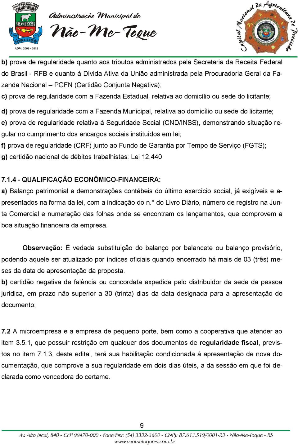 ou sede do licitante; e) prova de regularidade relativa à Seguridade Social (CND/INSS), demonstrando situação regular no cumprimento dos encargos sociais instituídos em lei; f) prova de regularidade