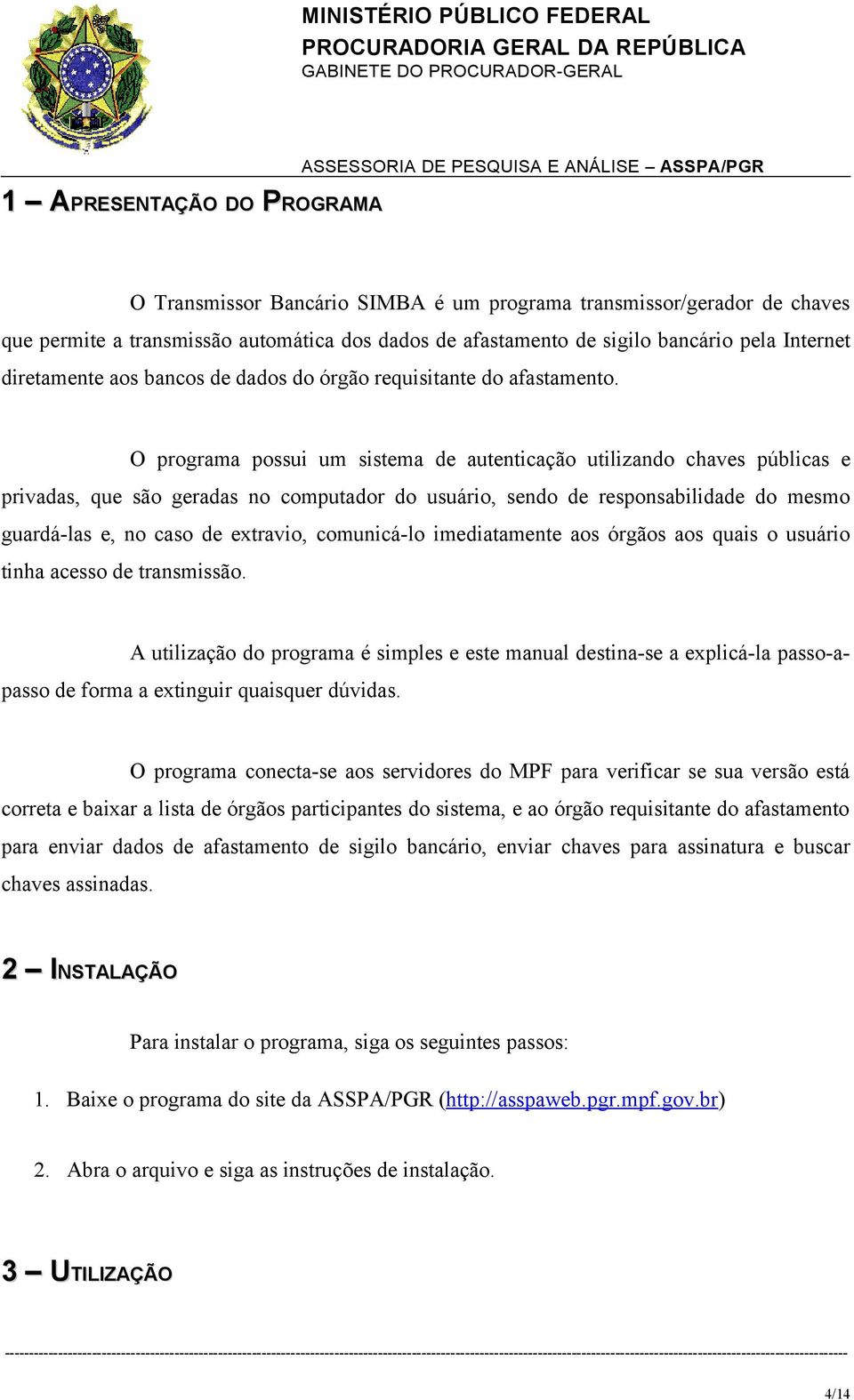 O programa possui um sistema de autenticação utilizando chaves públicas e privadas, que são geradas no computador do usuário, sendo de responsabilidade do mesmo guardá-las e, no caso de extravio,