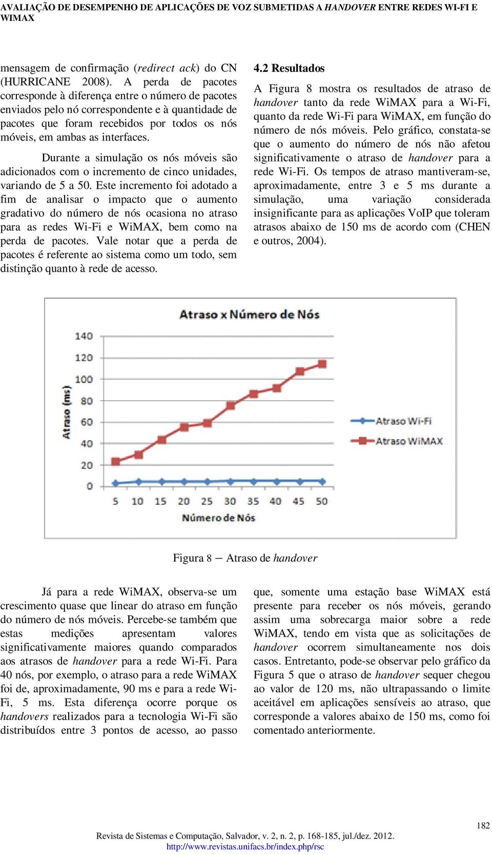 Durante a simulação os nós móveis são adicionados com o incremento de cinco unidades, variando de 5 a 50.