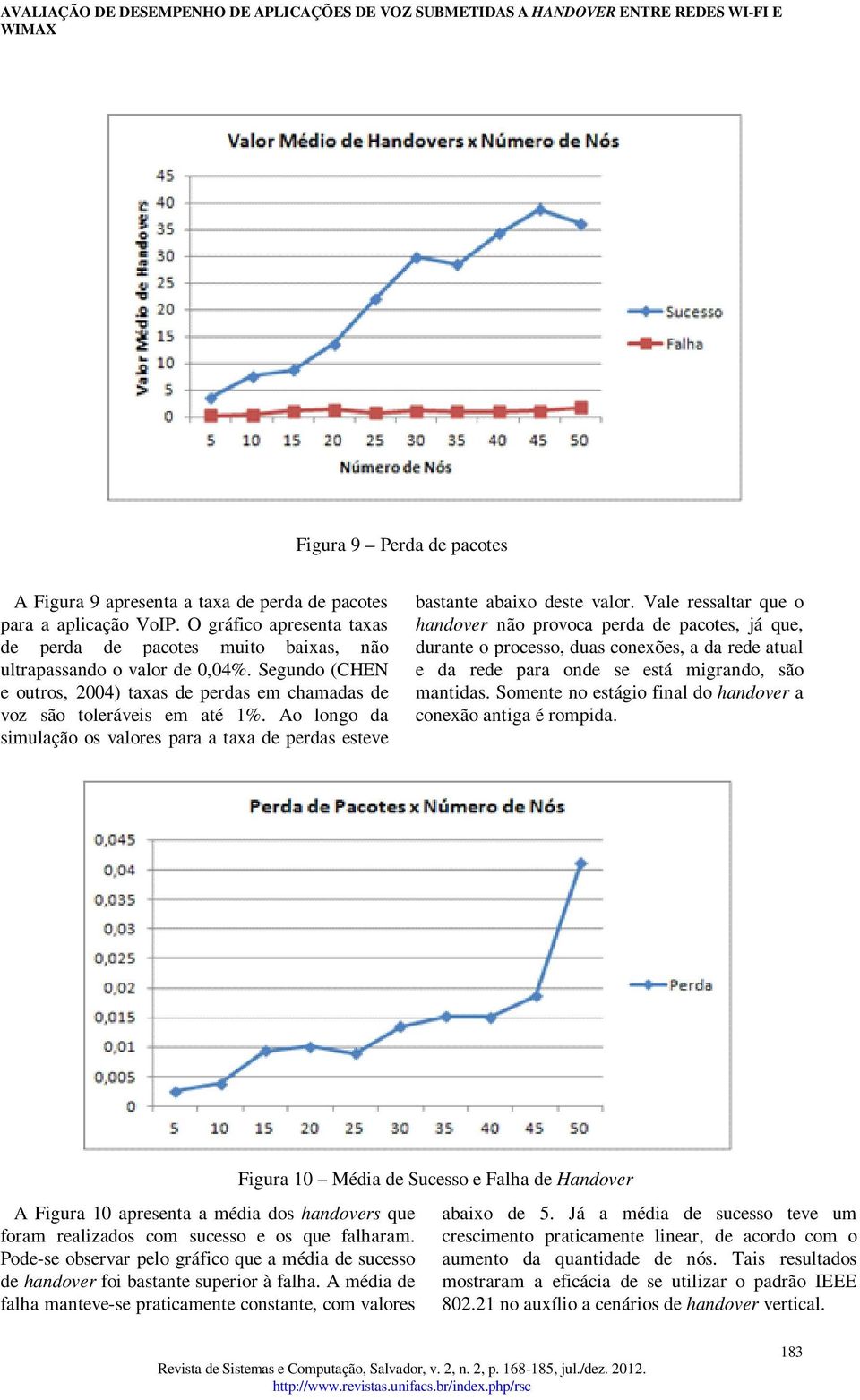 Vale ressaltar que o handover não provoca perda de pacotes, já que, durante o processo, duas conexões, a da rede atual e da rede para onde se está migrando, são mantidas.