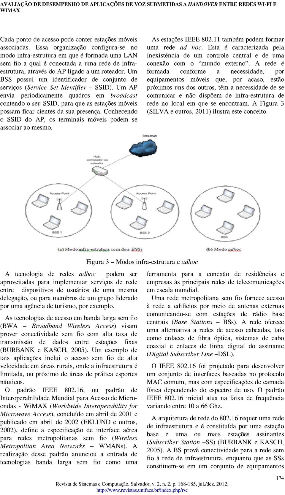 Um BSS possui um identificador de conjunto de serviços (Service Set Identifier SSID).