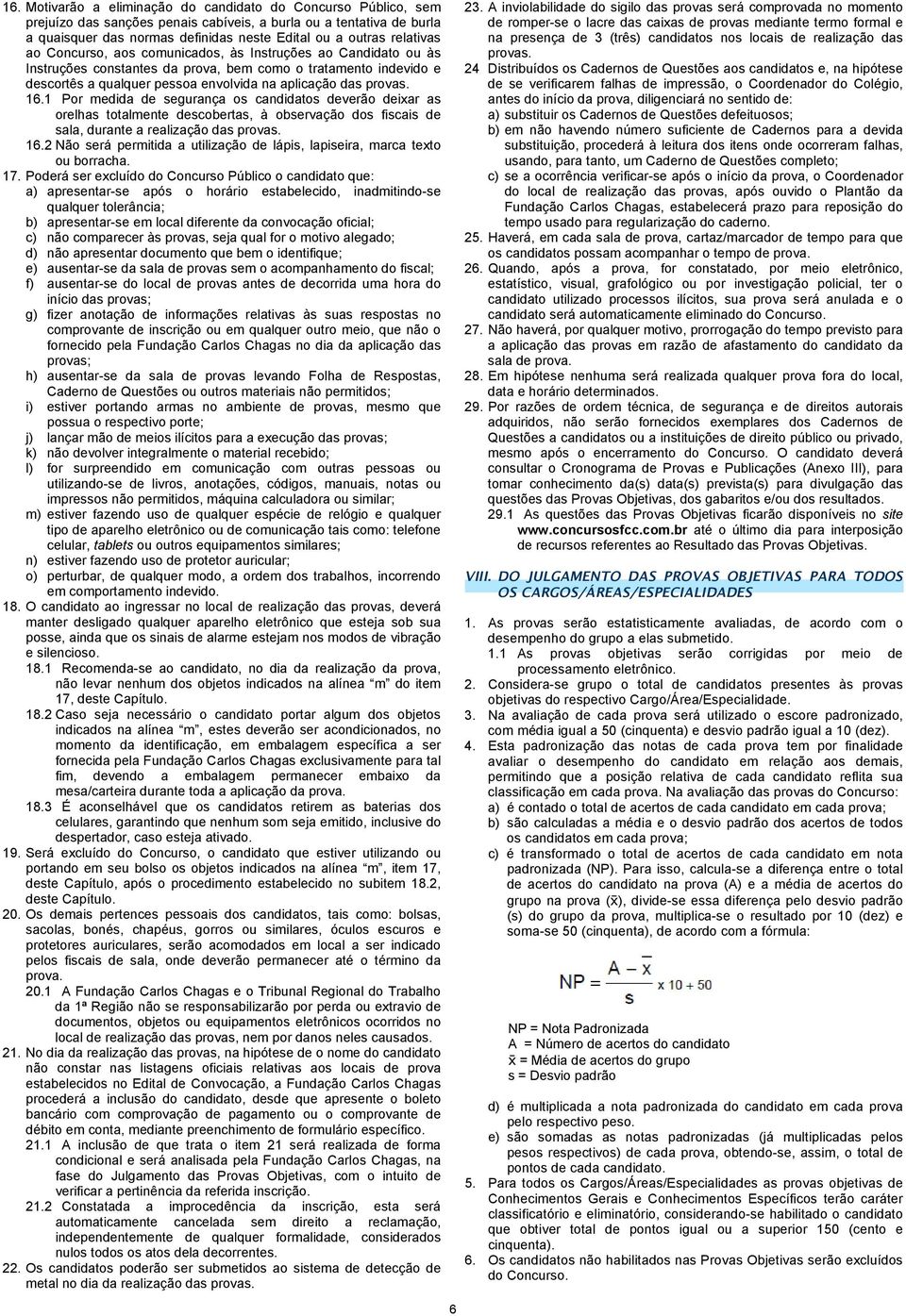 16.1 Por medida de segurança os candidatos deverão deixar as orelhas totalmente descobertas, à observação dos fiscais de sala, durante a realização das provas. 16.