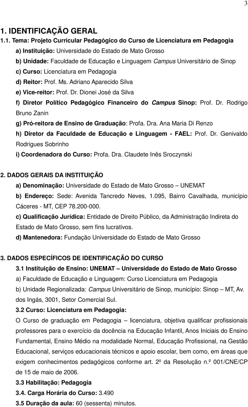 Dionei José da Silva f) Diretor Político Pedagógico Financeiro do Campus Sinop: Prof. Dr. Rodrigo Bruno Zanin g) Pró-reitora de Ensino de Graduação: Profa. Dra.