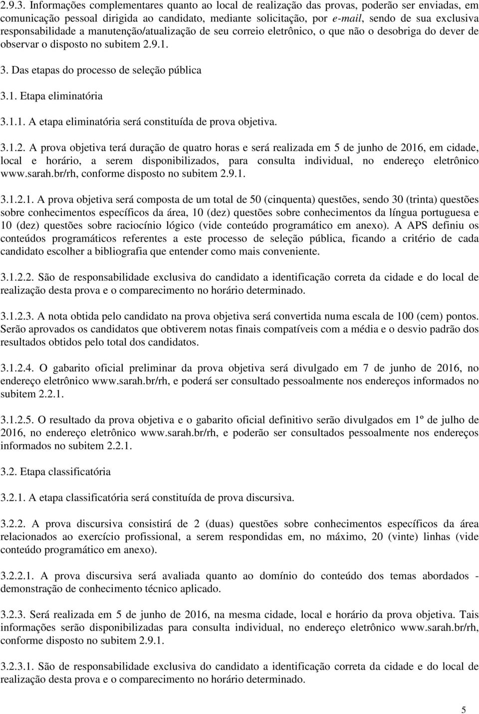 responsabilidade a manutenção/atualização de seu correio eletrônico, o que não o desobriga do dever de observar o disposto no subitem 2.9.1. 3. Das etapas do processo de seleção pública 3.1. Etapa eliminatória 3.