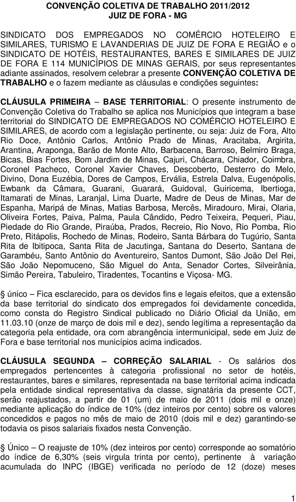 mediante as cláusulas e condições seguintes: CLÁUSULA PRIMEIRA BASE TERRITORIAL: O presente instrumento de Convenção Coletiva do Trabalho se aplica nos Municípios que integram a base territorial do