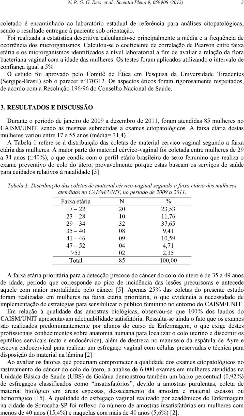 Foi realizada a estatística descritiva calculando-se principalmente a média e a frequência de ocorrência dos microrganismos.