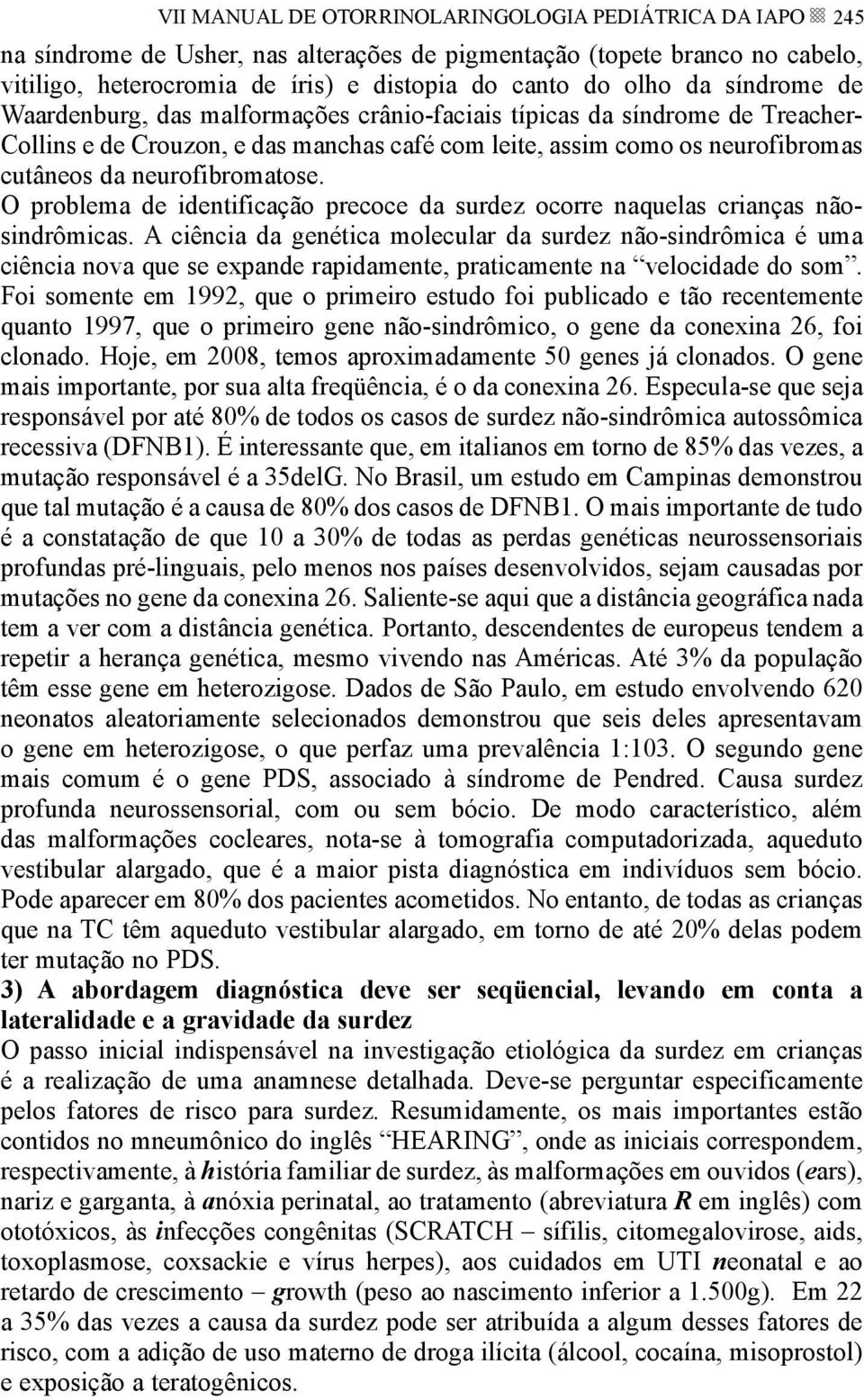 O problema de identificação precoce da surdez ocorre naquelas crianças nãosindrômicas.