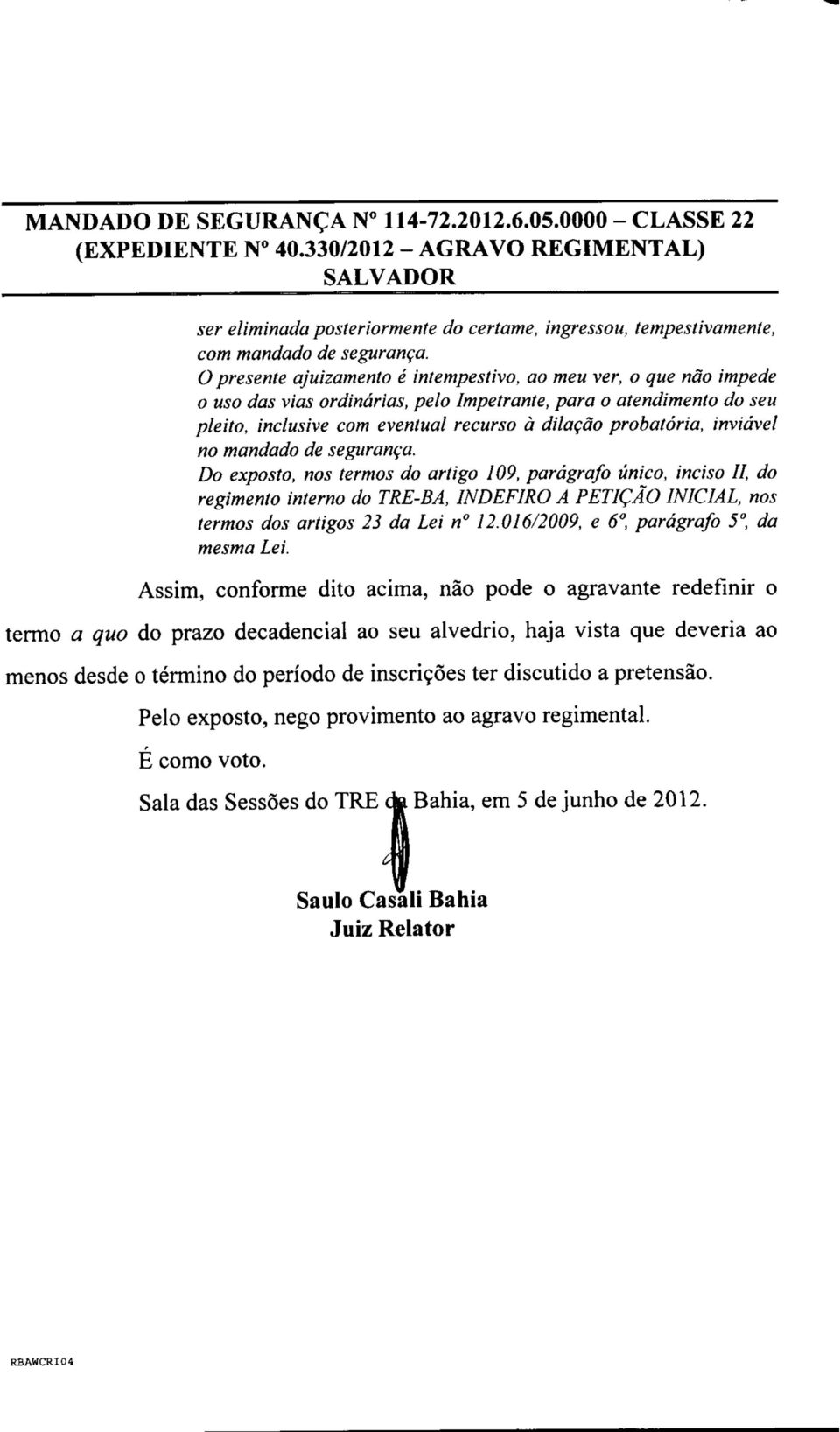 inviável no mandado de segurança. Do exposto, nos termos do artigo 109, parágrafo único, inciso II, do regimento interno do TRE-BA, INDEFIRO A PETIÇÃO INICIAL, nos termos dos artigos 23 da Lei n 12.