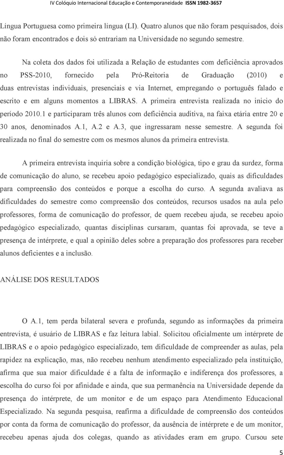 Internet, empregando o português falado e escrito e em alguns momentos a LIBRAS. A primeira entrevista realizada no inicio do período 2010.