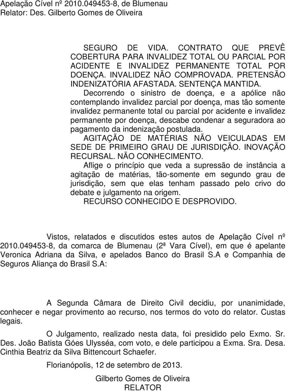 Decorrendo o sinistro de doença, e a apólice não contemplando invalidez parcial por doença, mas tão somente invalidez permanente total ou parcial por acidente e invalidez permanente por doença,