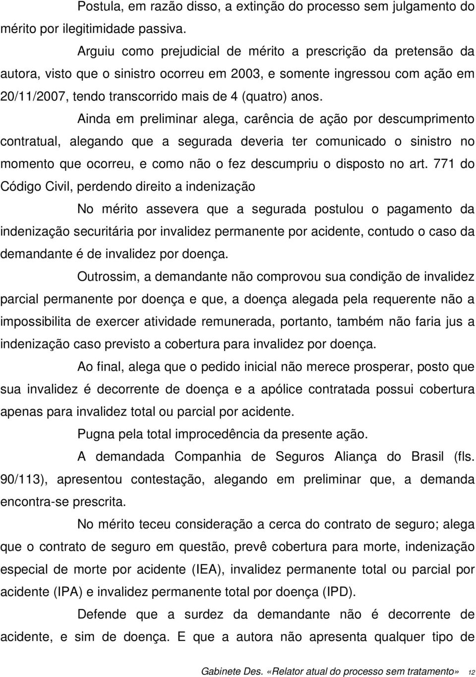 Ainda em preliminar alega, carência de ação por descumprimento contratual, alegando que a segurada deveria ter comunicado o sinistro no momento que ocorreu, e como não o fez descumpriu o disposto no