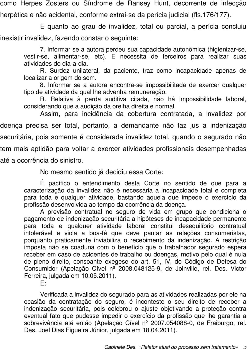 Informar se a autora perdeu sua capacidade autonômica (higienizar-se, vestir-se, alimentar-se, etc). E necessita de terceiros para realizar suas atividades do dia-a-dia. R.