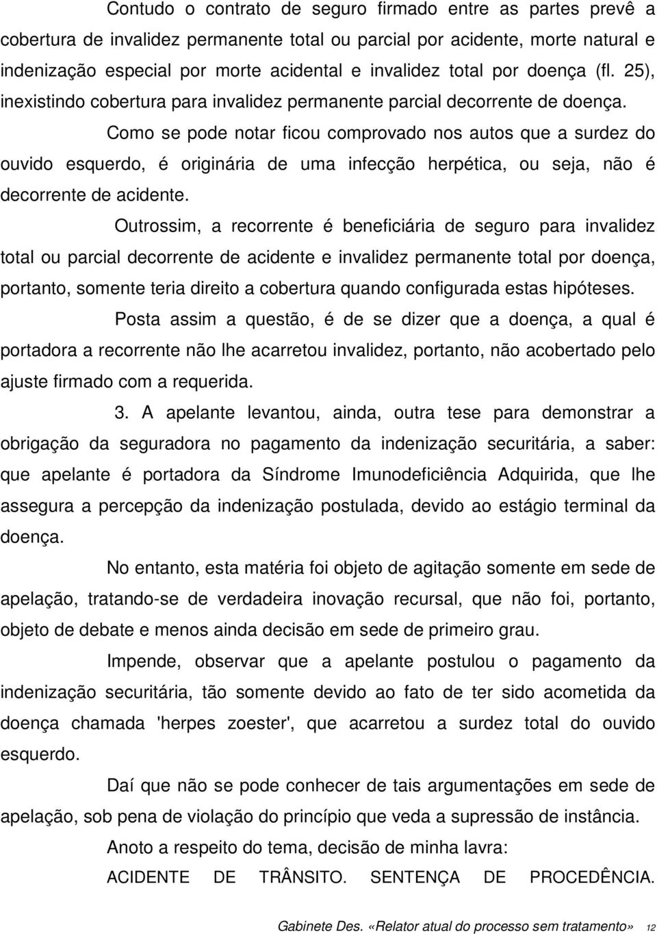 Como se pode notar ficou comprovado nos autos que a surdez do ouvido esquerdo, é originária de uma infecção herpética, ou seja, não é decorrente de acidente.