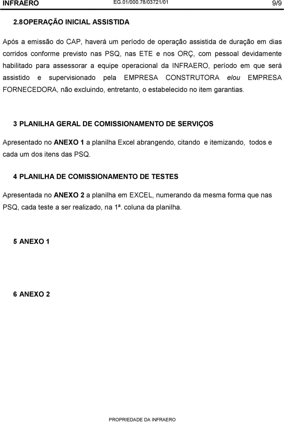 habilitado para assessorar a equipe operacional da INFRAERO, período em que será assistido e supervisionado pela EMPRESA CONSTRUTORA elou EMPRESA FORNECEDORA, não excluindo, entretanto, o