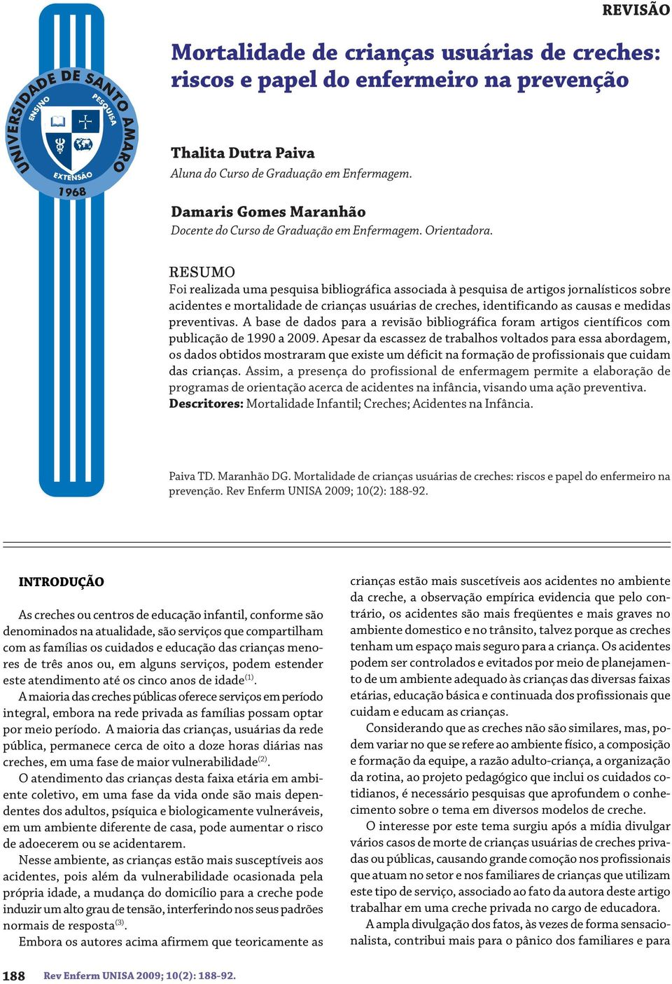 RESUMO Foi realizada uma pesquisa bibliográfica associada à pesquisa de artigos jornalísticos sobre acidentes e mortalidade de crianças usuárias de creches, identificando as causas e medidas