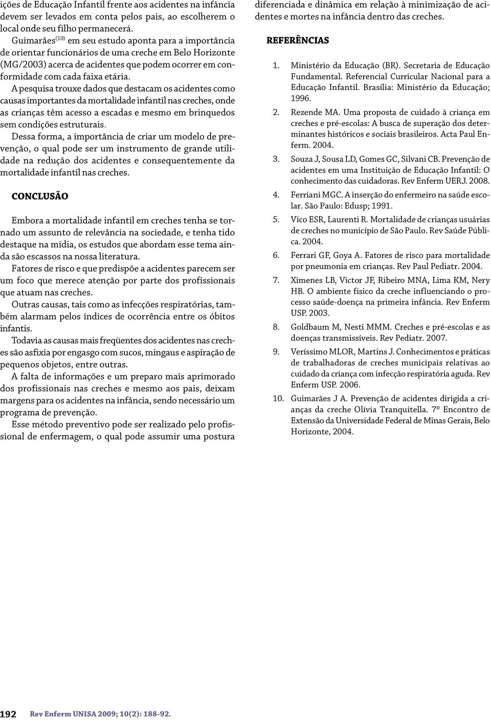 A pesquisa trouxe dados que destacam os acidentes como causas importantes da mortalidade infantil nas creches, onde as crianças têm acesso a escadas e mesmo em brinquedos sem condições estruturais.