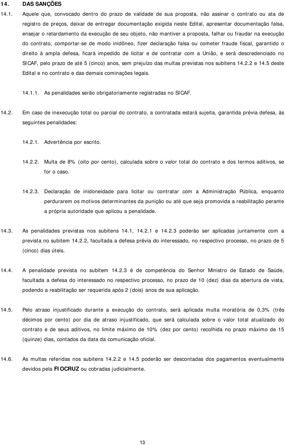 falsa ou cometer fraude fiscal, garantido o direito à ampla defesa, ficará impedido de licitar e de contratar com a União, e será descredenciado no SICAF, pelo prazo de até 5 (cinco) anos, sem