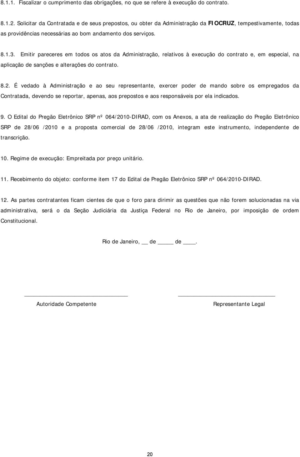 Emitir pareceres em todos os atos da Administração, relativos à execução do contrato e, em especial, na aplicação de sanções e alterações do contrato. 8.2.