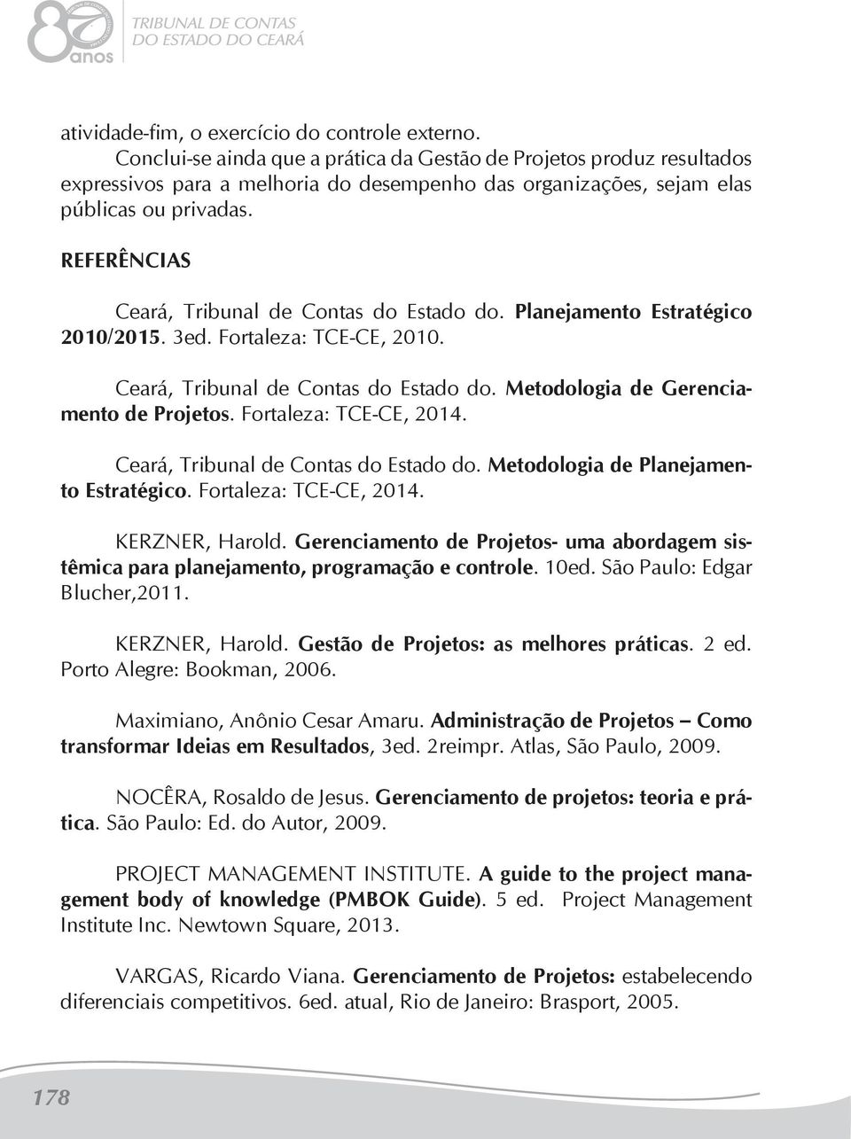 Referências Ceará, Tribunal de Contas do Estado do. Planejamento Estratégico 2010/2015. 3ed. Fortaleza: TCE-CE, 2010. Ceará, Tribunal de Contas do Estado do. Metodologia de Gerenciamento de Projetos.