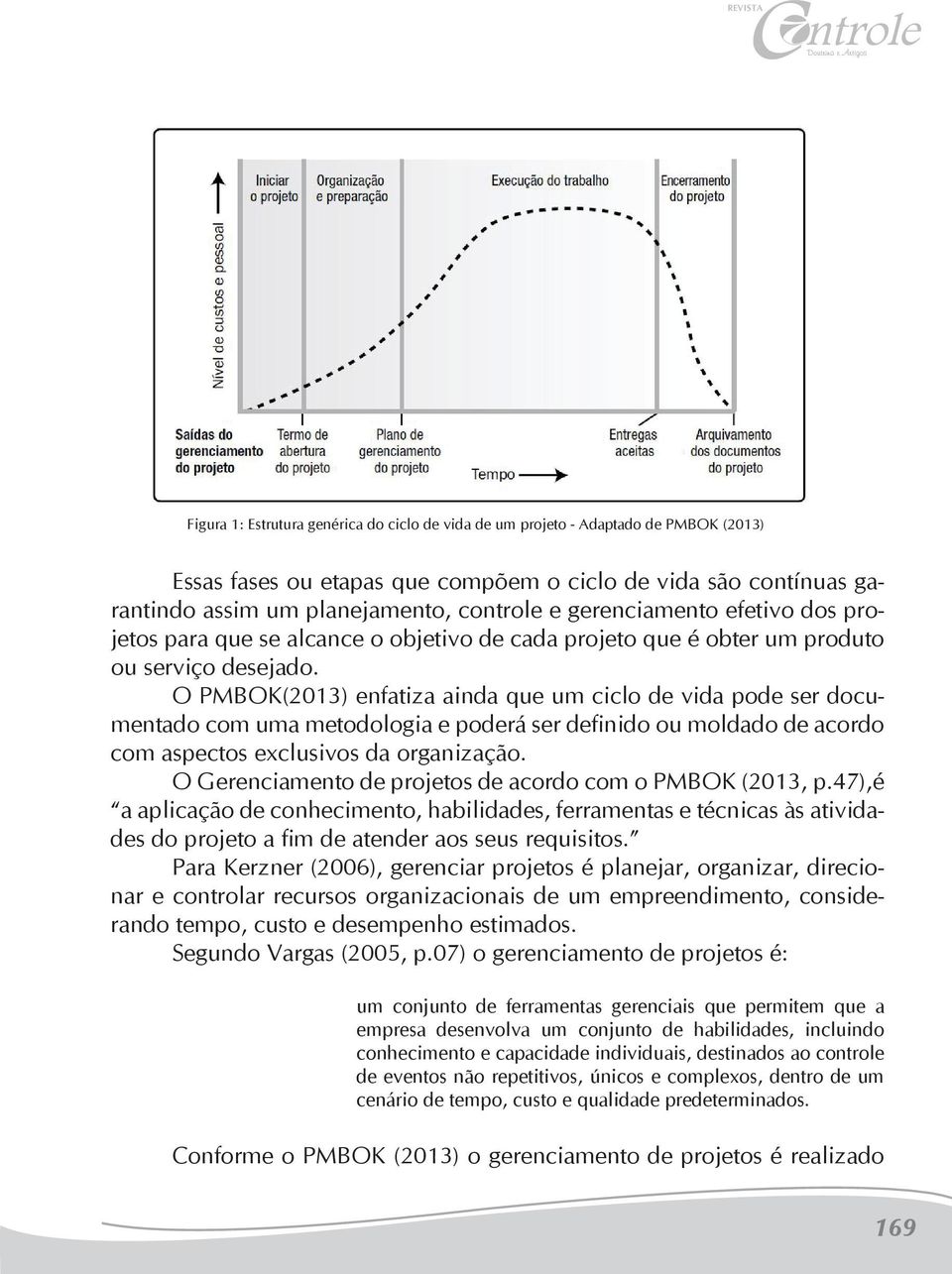 O PMBOK(2013) enfatiza ainda que um ciclo de vida pode ser documentado com uma metodologia e poderá ser definido ou moldado de acordo com aspectos exclusivos da organização.