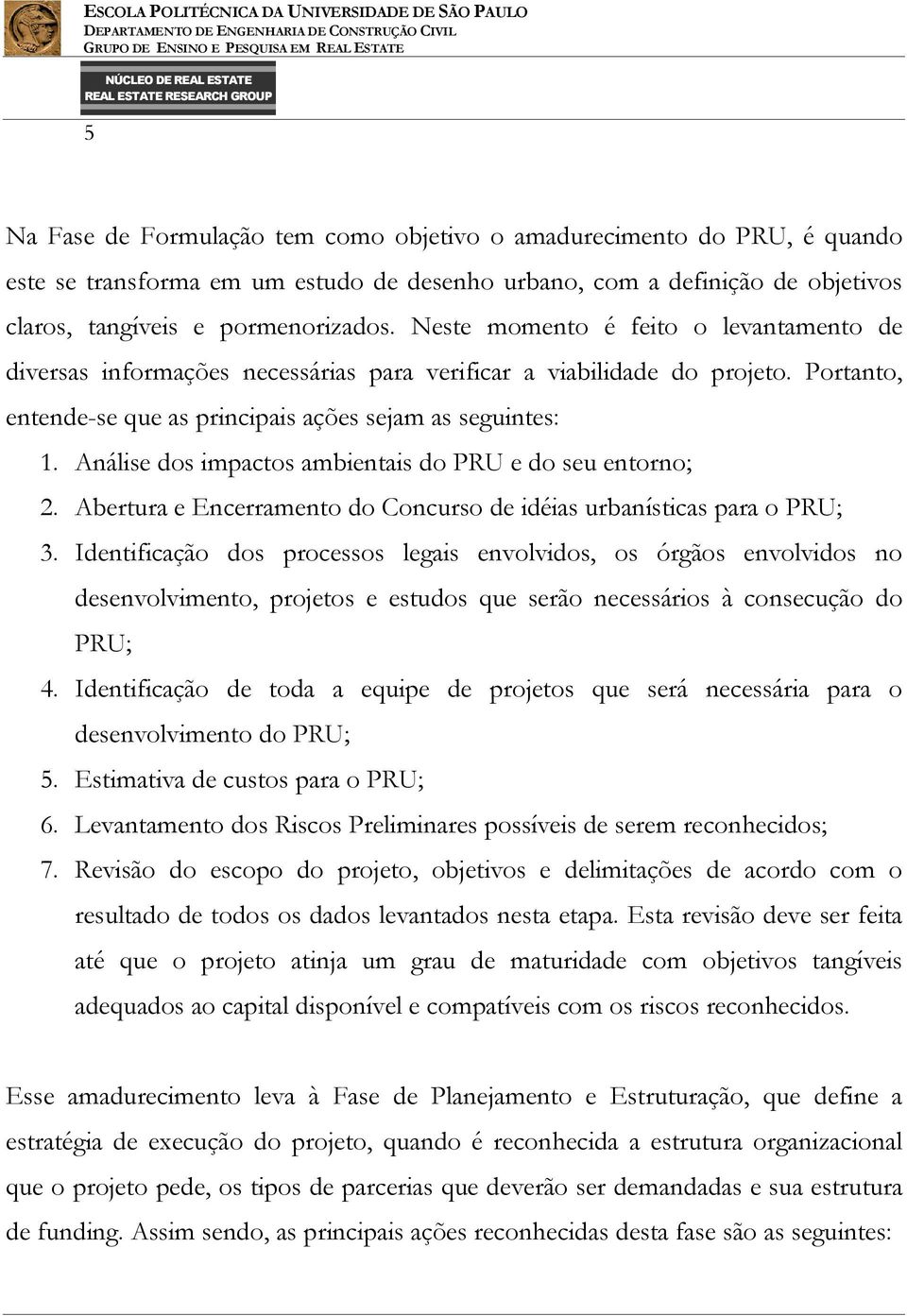 Análise dos impactos ambientais do PRU e do seu entorno; 2. Abertura e Encerramento do Concurso de idéias urbanísticas para o PRU; 3.