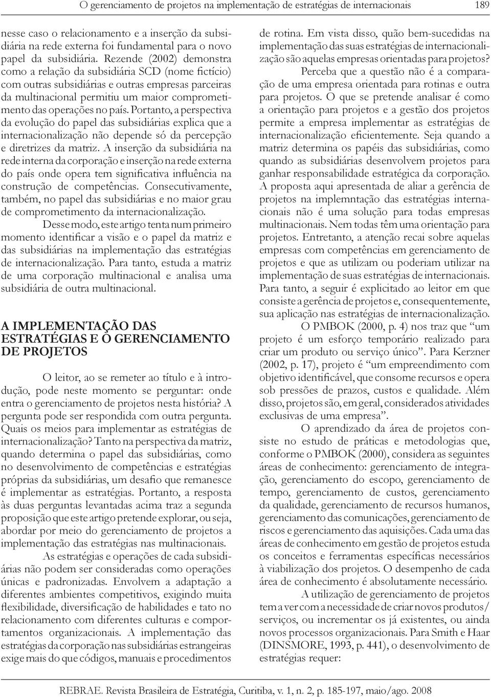 Rezende (2002) demonstra como a relação da subsidiária SCD (nome fictício) com outras subsidiárias e outras empresas parceiras da multinacional permitiu um maior comprometimento das operações no país.