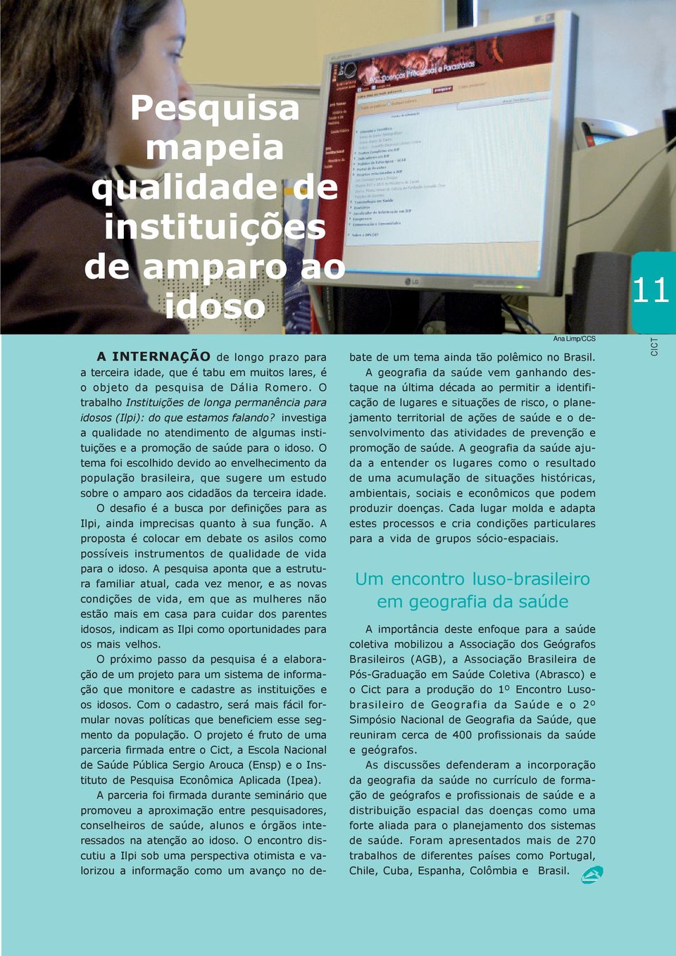 O tema foi escolhido devido ao envelhecimento da população brasileira, que sugere um estudo sobre o amparo aos cidadãos da terceira idade.