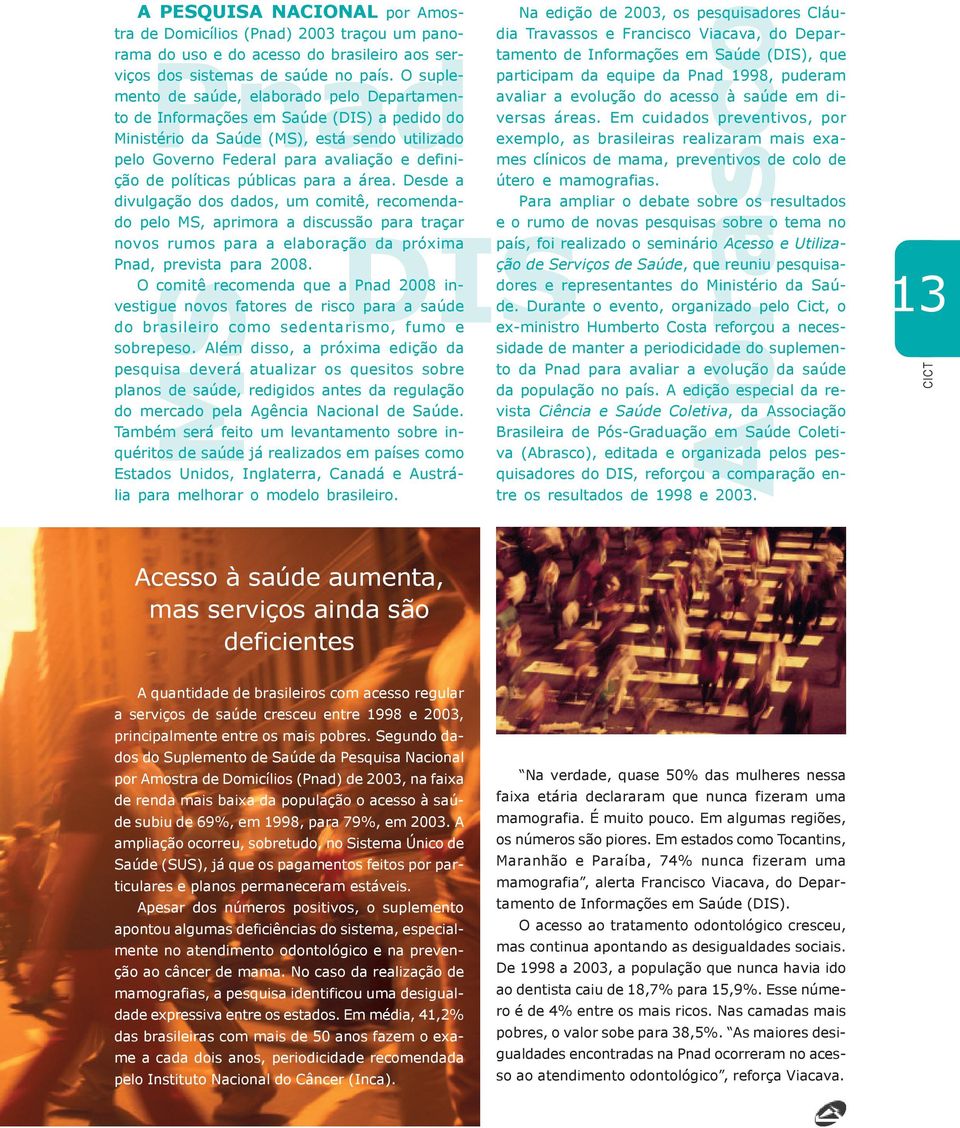 políticas públicas para a área. Desde a divulgação dos dados, um comitê, recomendado pelo MS, aprimora a discussão para traçar novos rumos para a elaboração da próxima Pnad, prevista para 2008.