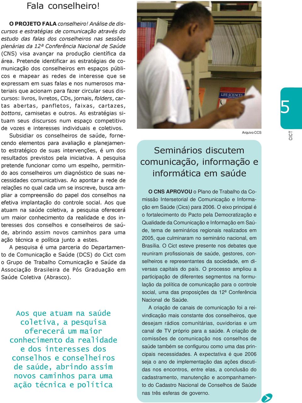 área. Pretende identificar as estratégias de comunicação dos conselheiros em espaços públicos e mapear as redes de interesse que se expressam em suas falas e nos numerosos materiais que acionam para