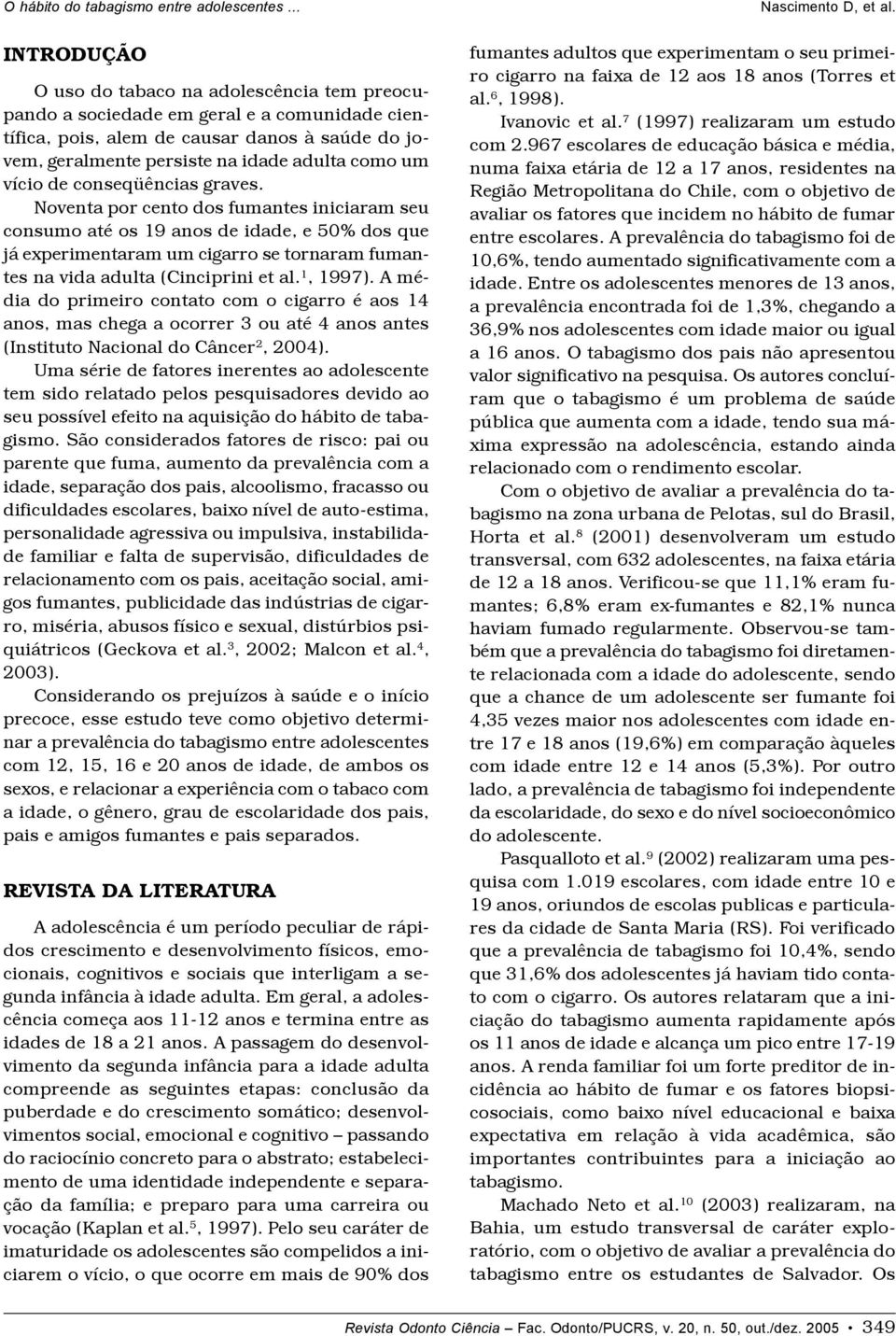 Noventa por cento dos fumantes iniciaram seu consumo até os 19 anos de idade, e 50% dos que já experimentaram um cigarro se tornaram fumantes na vida adulta (Cinciprini et al. 1, 1997).