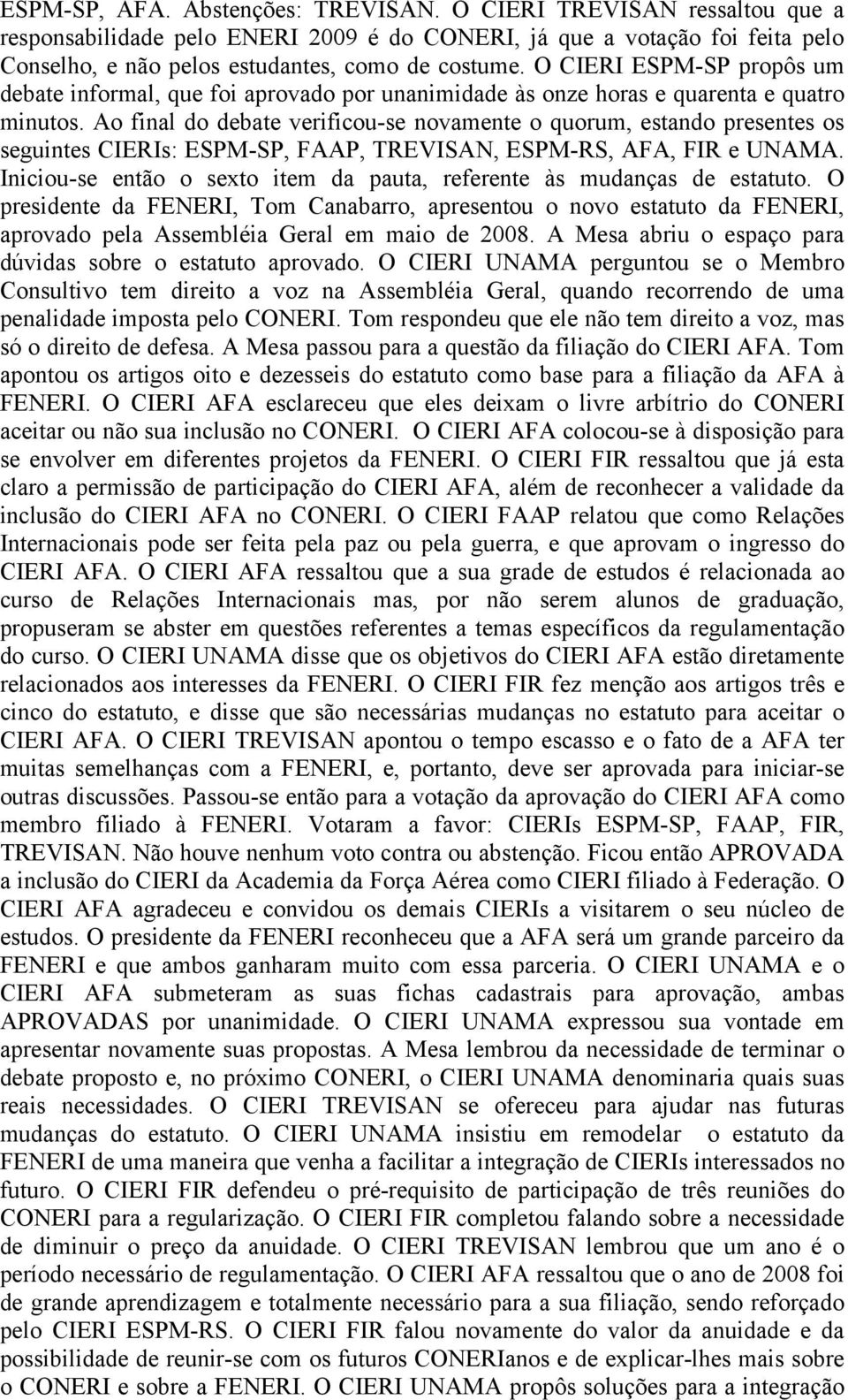 Ao final do debate verificou-se novamente o quorum, estando presentes os seguintes CIERIs: ESPM-SP, FAAP, TREVISAN, ESPM-RS, AFA, FIR e UNAMA.