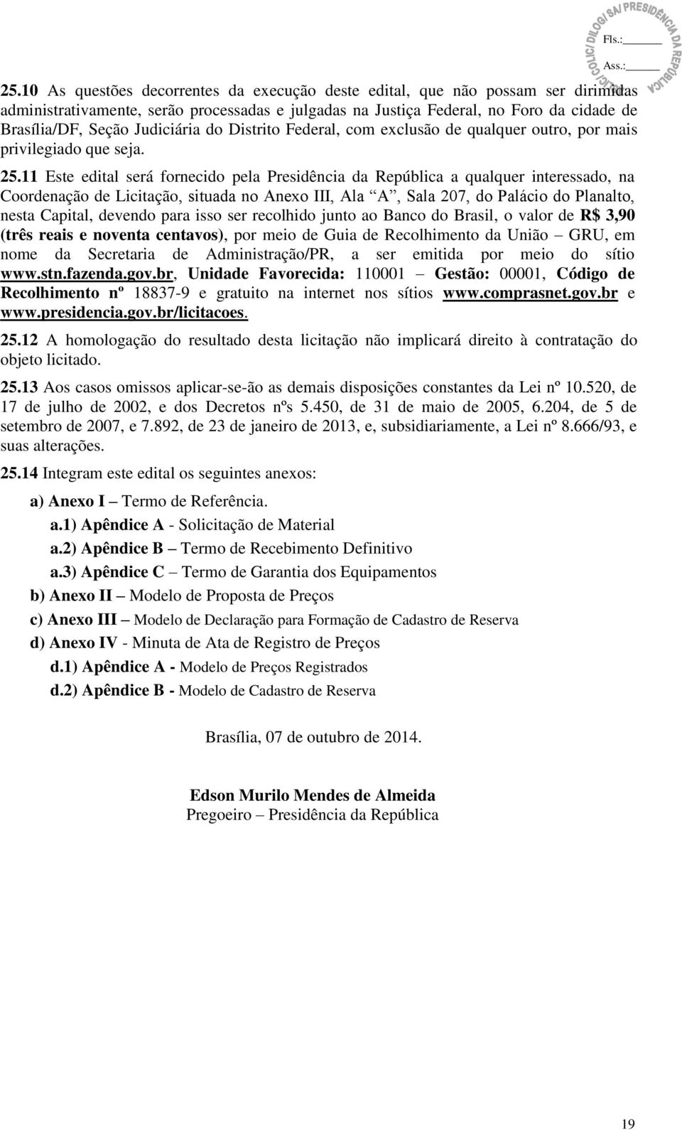 11 Este edital será fornecido pela Presidência da República a qualquer interessado, na Coordenação de Licitação, situada no Anexo III, Ala A, Sala 207, do Palácio do Planalto, nesta Capital, devendo