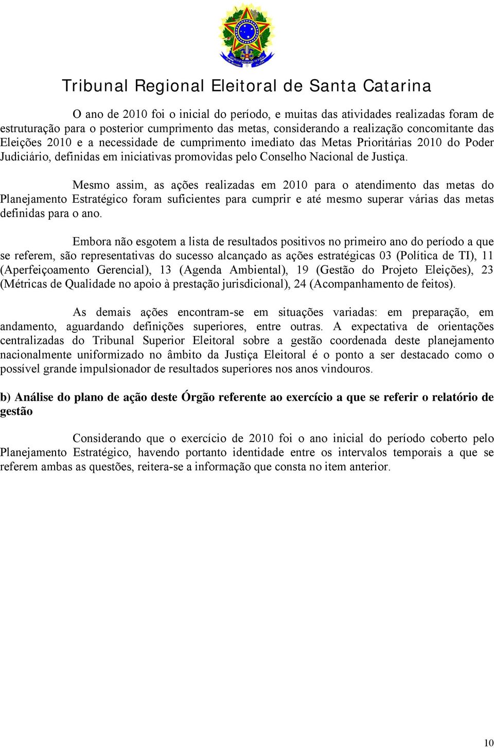 Mesmo assim, as ações realizadas em 2010 para o atendimento das metas do Planejamento Estratégico foram suficientes para cumprir e até mesmo superar várias das metas definidas para o ano.