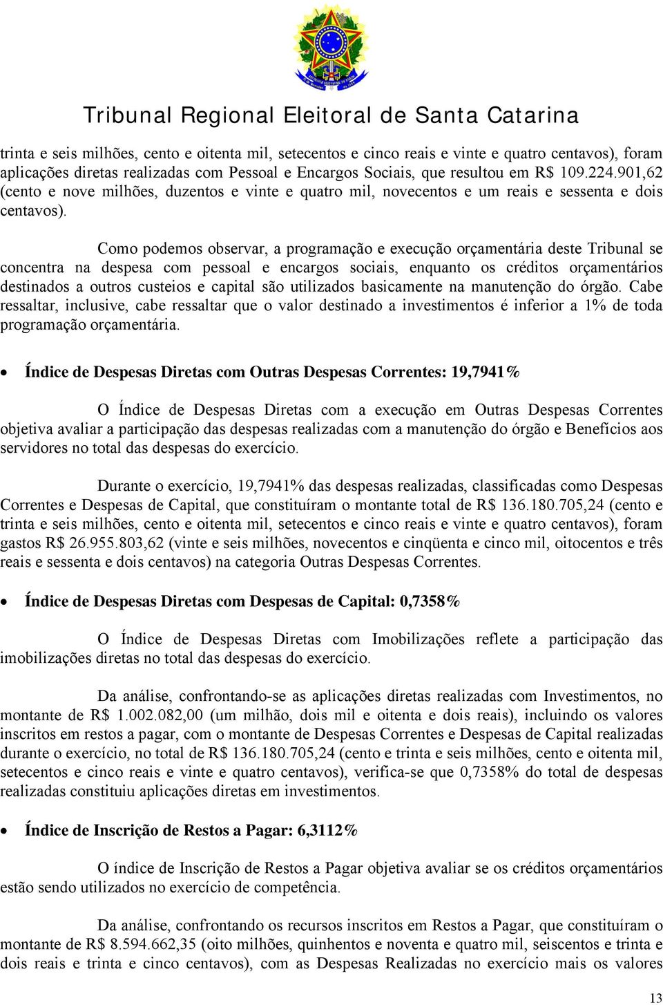 Como podemos observar, a programação e execução orçamentária deste Tribunal se concentra na despesa com pessoal e encargos sociais, enquanto os créditos orçamentários destinados a outros custeios e