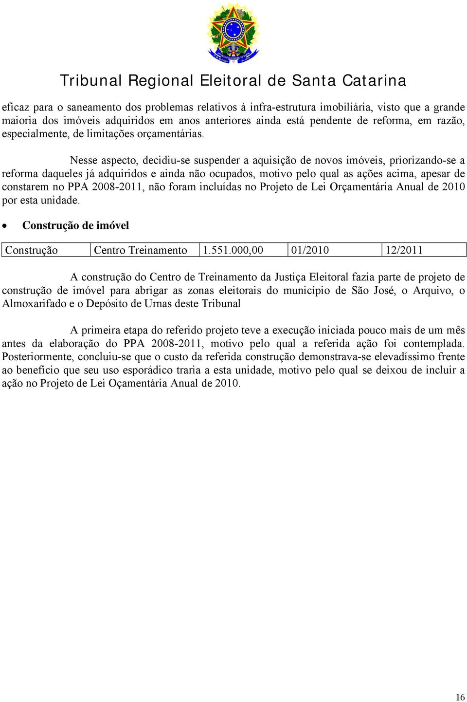 Nesse aspecto, decidiu-se suspender a aquisição de novos imóveis, priorizando-se a reforma daqueles já adquiridos e ainda não ocupados, motivo pelo qual as ações acima, apesar de constarem no PPA