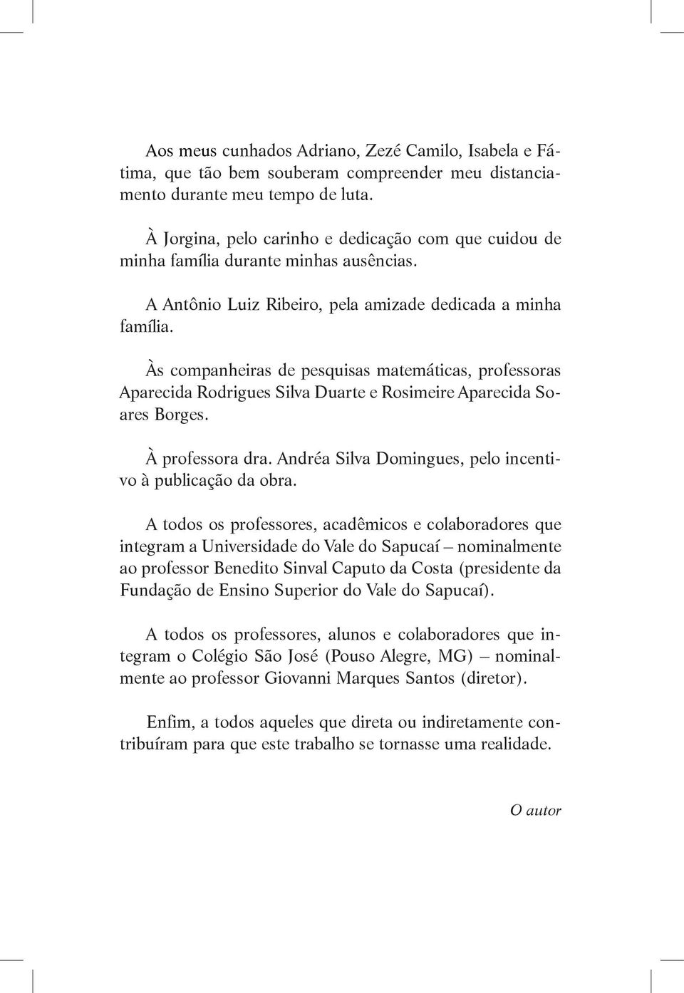 Às companheiras de pesquisas matemáticas, professoras Aparecida Rodrigues Silva Duarte e Rosimeire Aparecida Soares Borges. À professora dra.