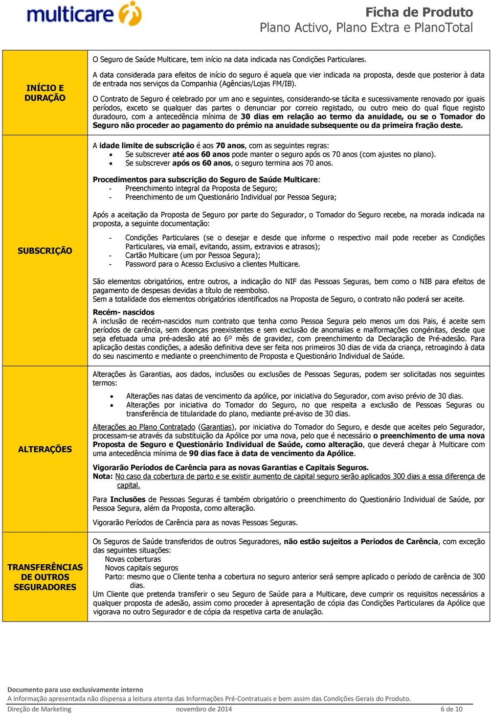 O Contrato de Seguro é celebrado por um ano e seguintes, considerando-se tácita e sucessivamente renovado por iguais períodos, exceto se qualquer das partes o denunciar por correio registado, ou