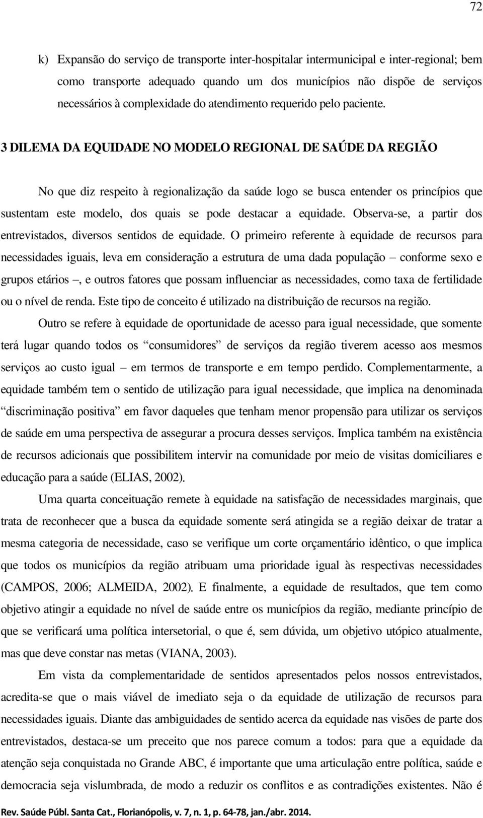 3 DILEMA DA EQUIDADE NO MODELO REGIONAL DE SAÚDE DA REGIÃO No que diz respeito à regionalização da saúde logo se busca entender os princípios que sustentam este modelo, dos quais se pode destacar a