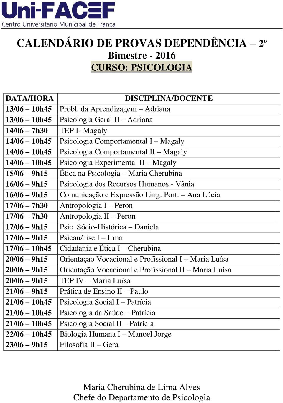 Psicologia Experimental II Magaly 15/06 9h15 Ética na Psicologia Maria Cherubina 16/06 9h15 Psicologia dos Recursos Humanos - Vânia 16/06 9h15 Comunicação e Expressão Ling. Port.