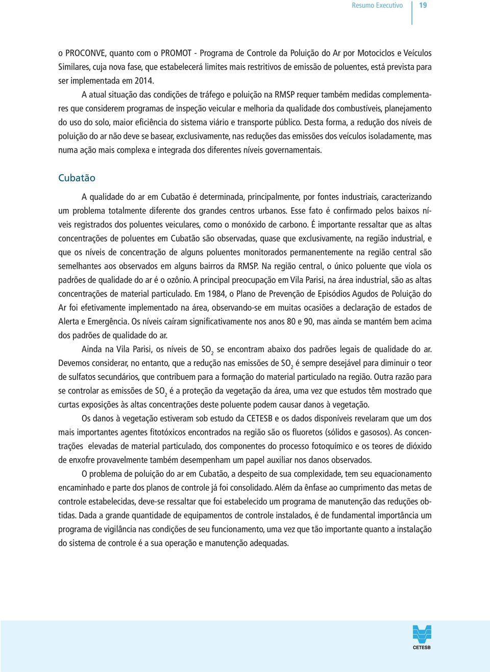 A atual situação das condições de tráfego e poluição na RMSP requer também medidas complementares que considerem programas de inspeção veicular e melhoria da qualidade dos combustíveis, planejamento