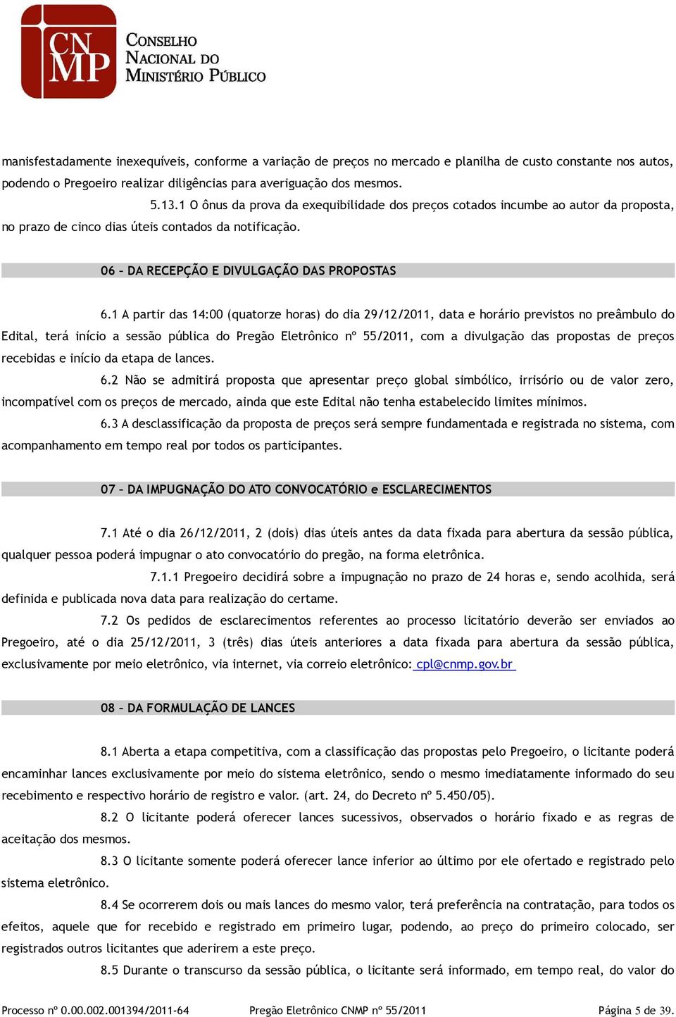 1 A partir das 14:00 (quatorze horas) do dia 29/12/2011, data e horário previstos no preâmbulo do Edital, terá início a sessão pública do Pregão Eletrônico nº 55/2011, com a divulgação das propostas