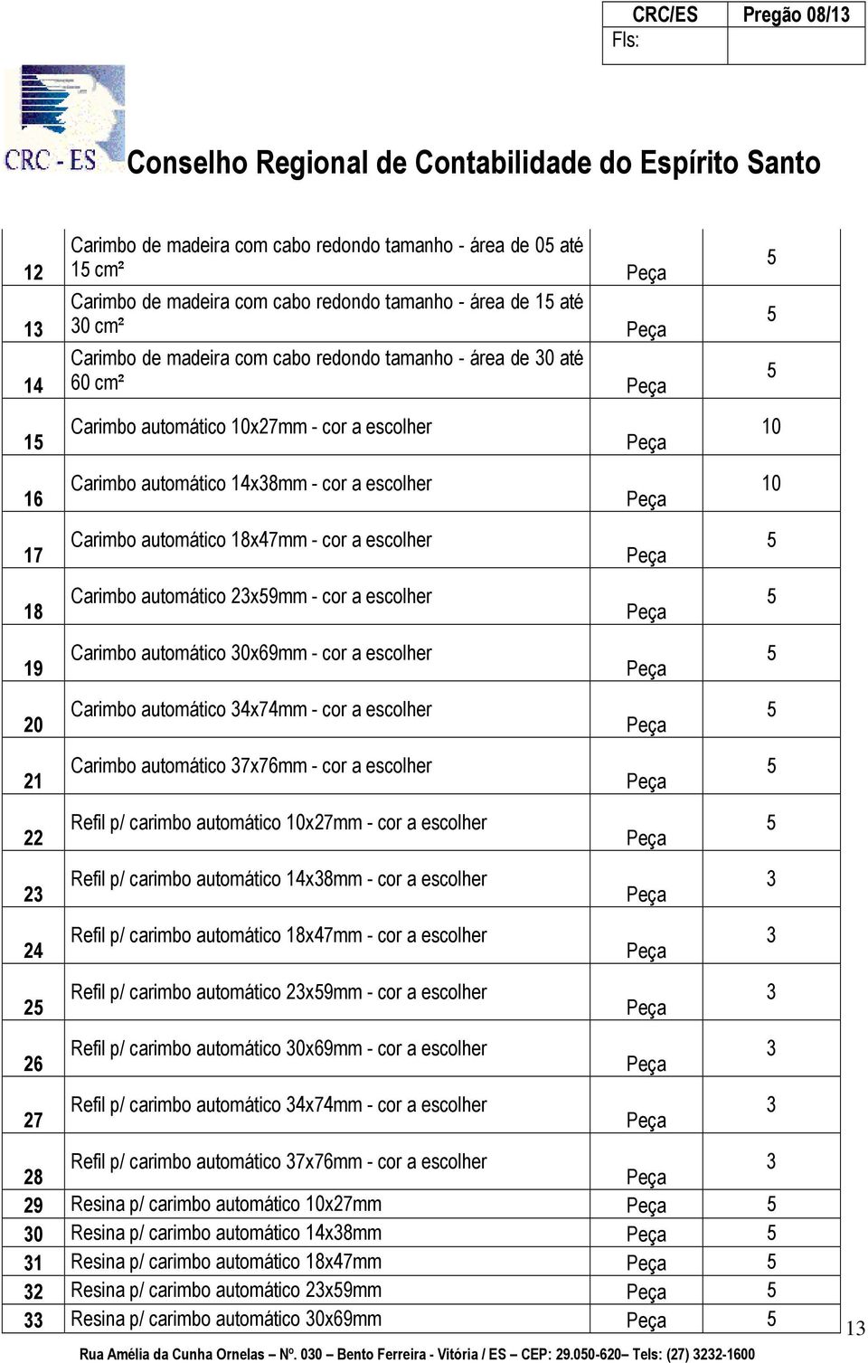 escolher 19 Carimbo automático 30x69mm - cor a escolher 20 Carimbo automático 34x74mm - cor a escolher 21 Carimbo automático 37x76mm - cor a escolher 22 Refil p/ carimbo automático 10x27mm - cor a