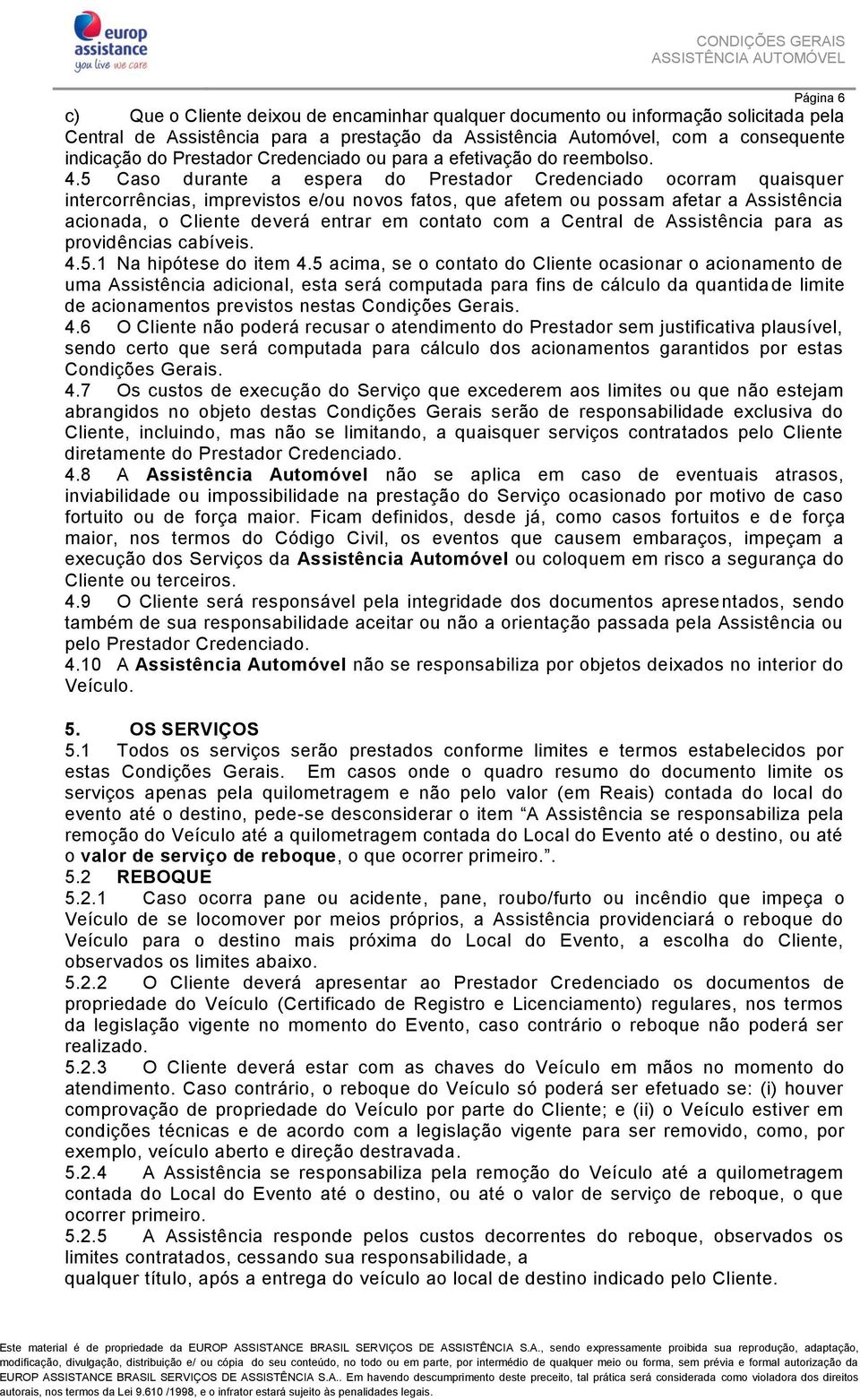 5 Caso durante a espera do Prestador Credenciado ocorram quaisquer intercorrências, imprevistos e/ou novos fatos, que afetem ou possam afetar a Assistência acionada, o Cliente deverá entrar em