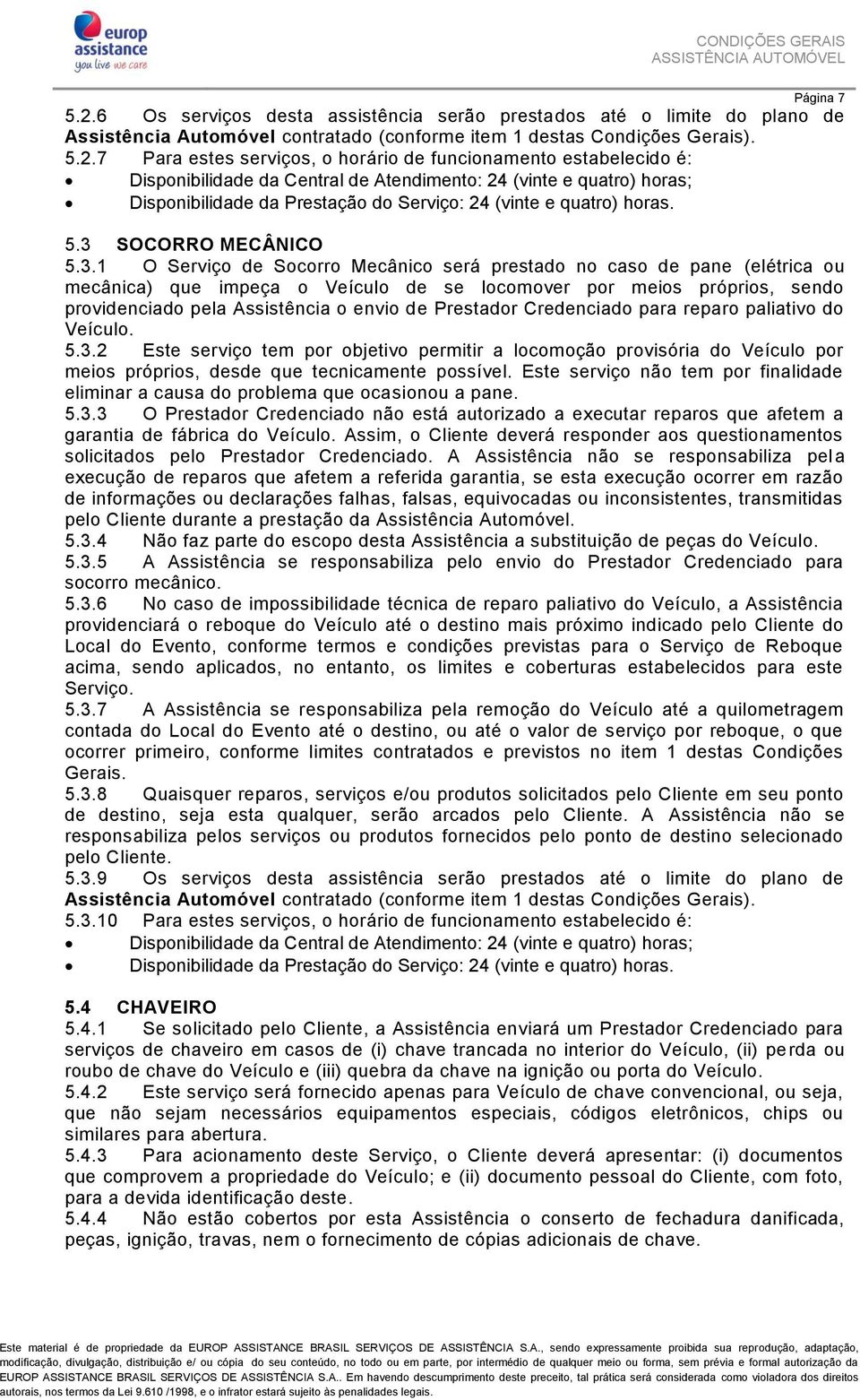 7 Para estes serviços, o horário de funcionamento estabelecido é: Disponibilidade da Central de Atendimento: 24 (vinte e quatro) horas; Disponibilidade da Prestação do Serviço: 24 (vinte e quatro)