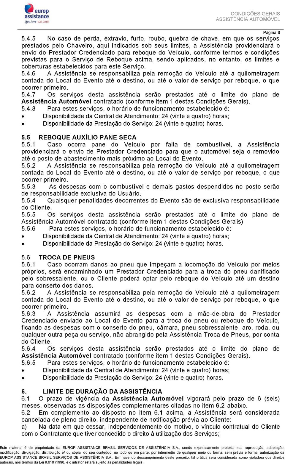 para reboque do Veículo, conforme termos e condições previstas para o Serviço de Reboque acima, sendo aplicados, no entanto, os limites e coberturas estabelecidos para este Serviço. 5.4.