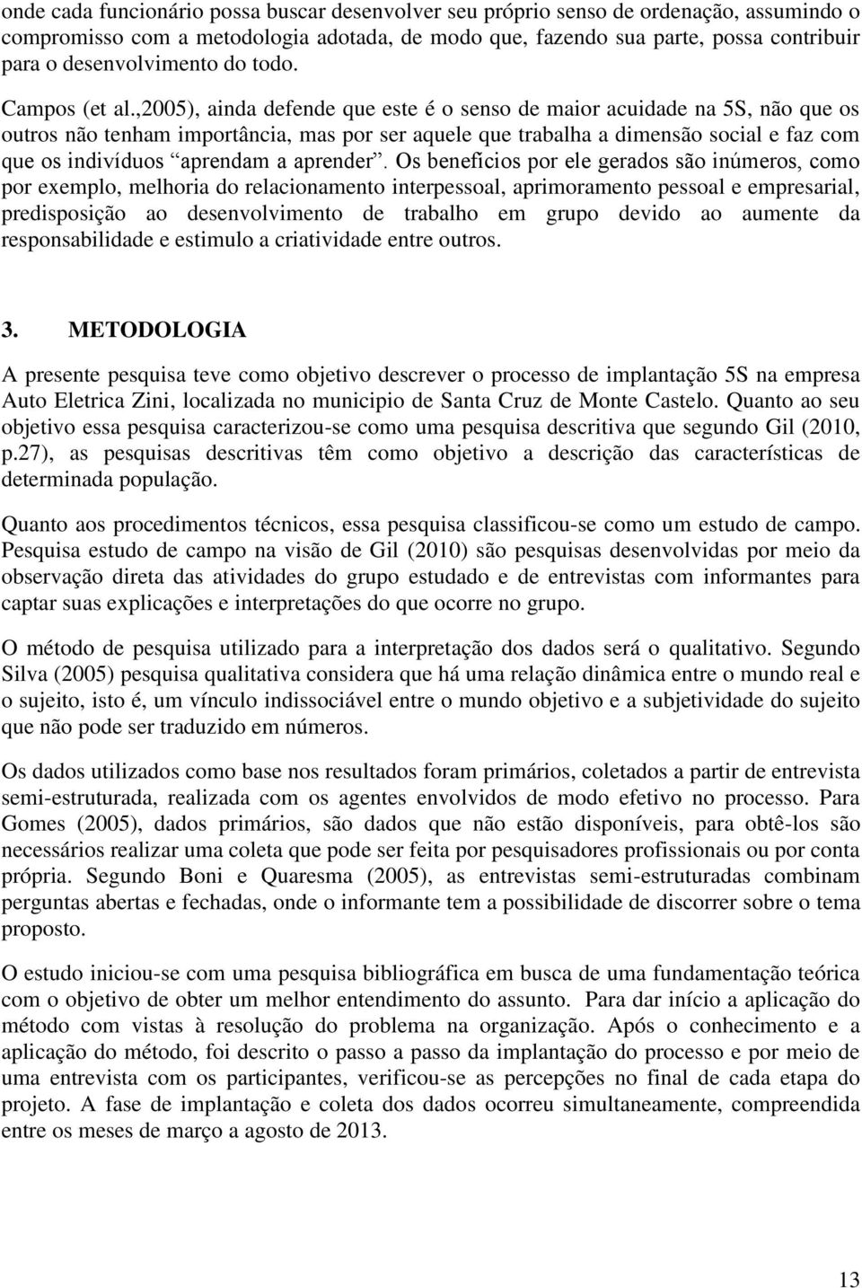 ,2005), ainda defende que este é o senso de maior acuidade na 5S, não que os outros não tenham importância, mas por ser aquele que trabalha a dimensão social e faz com que os indivíduos aprendam a