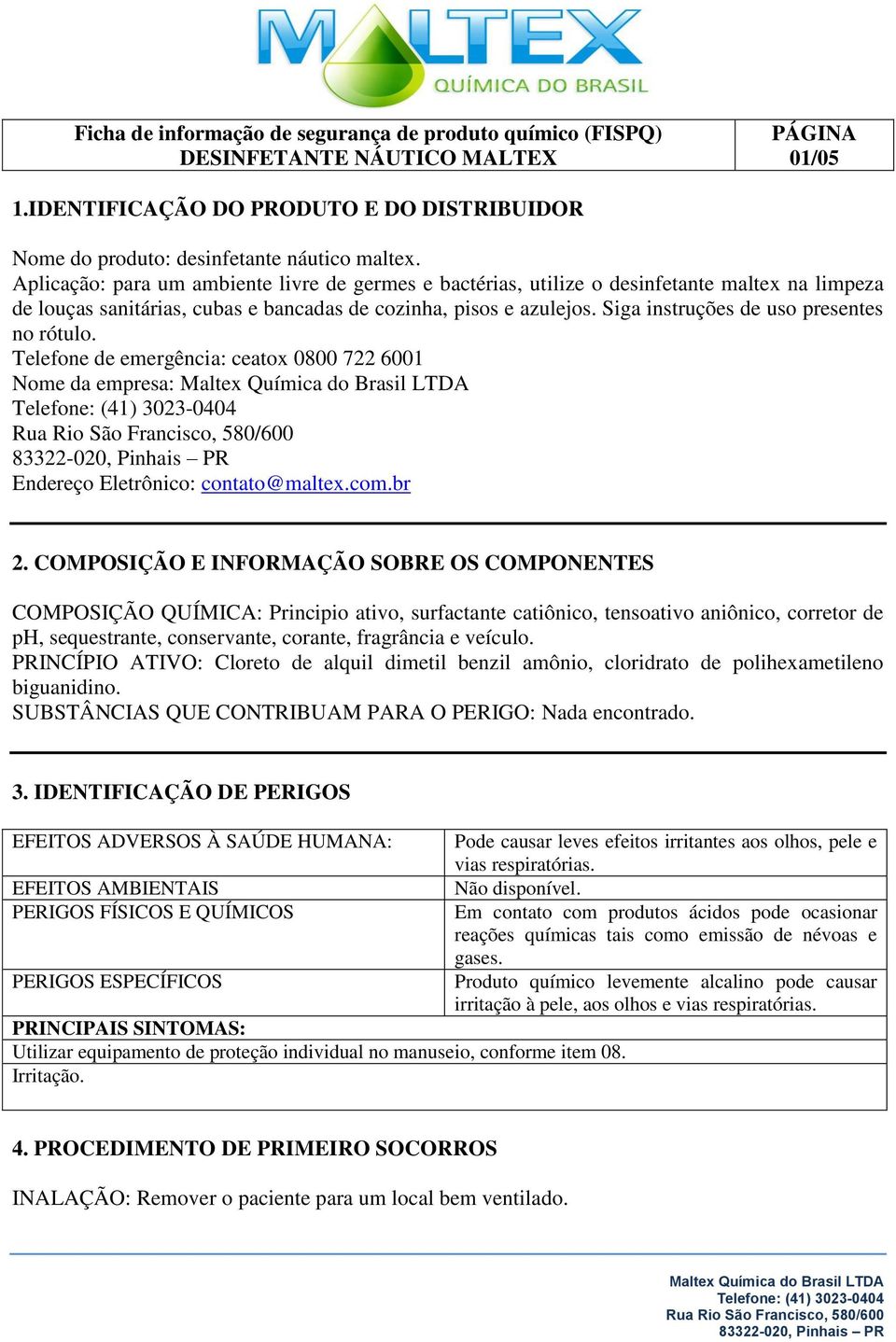 Siga instruções de uso presentes no rótulo. Telefone de emergência: ceatox 0800 722 6001 Nome da empresa: Endereço Eletrônico: contato@maltex.com.br 2.